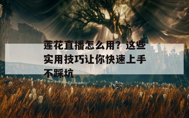 莲花直播怎么用？这些实用技巧让你快速上手不踩坑  第1张