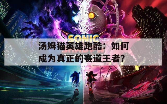汤姆猫英雄跑酷：如何成为真正的赛道王者？