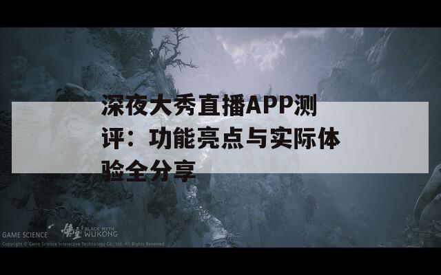 深夜大秀直播APP测评：功能亮点与实际体验全分享