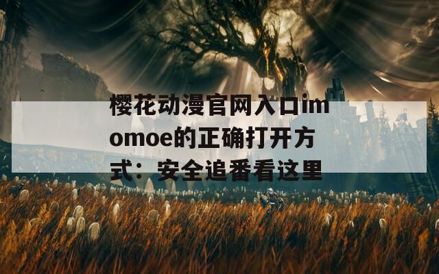樱花动漫官网入口imomoe的正确打开方式：安全追番看这里
