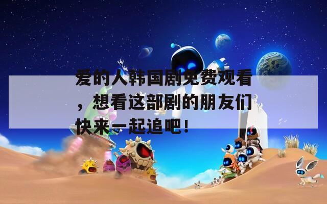 爱的人韩国剧免费观看，想看这部剧的朋友们快来一起追吧！