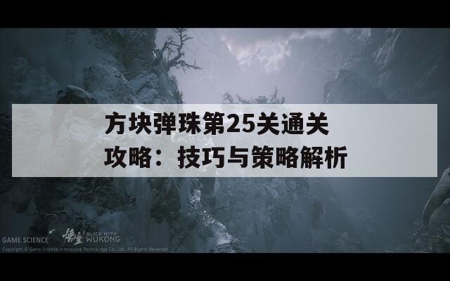 方块弹珠第25关通关攻略：技巧与策略解析