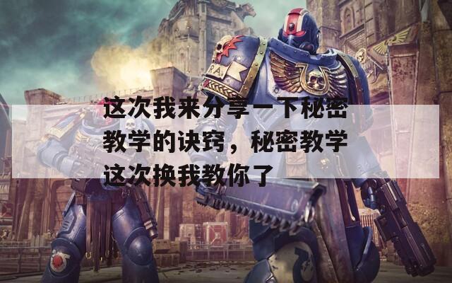 这次我来分享一下秘密教学的诀窍，秘密教学这次换我教你了  第1张