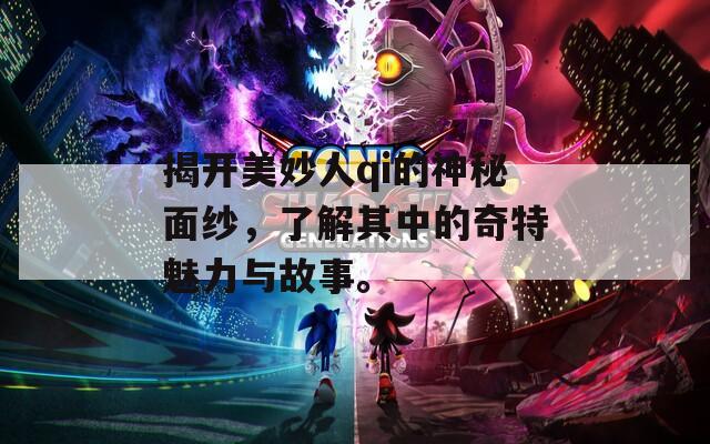 揭开美妙人qi的神秘面纱，了解其中的奇特魅力与故事。