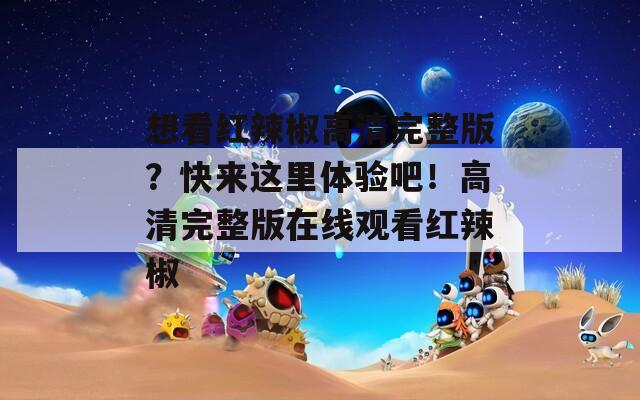 想看红辣椒高清完整版？快来这里体验吧！高清完整版在线观看红辣椒  第1张