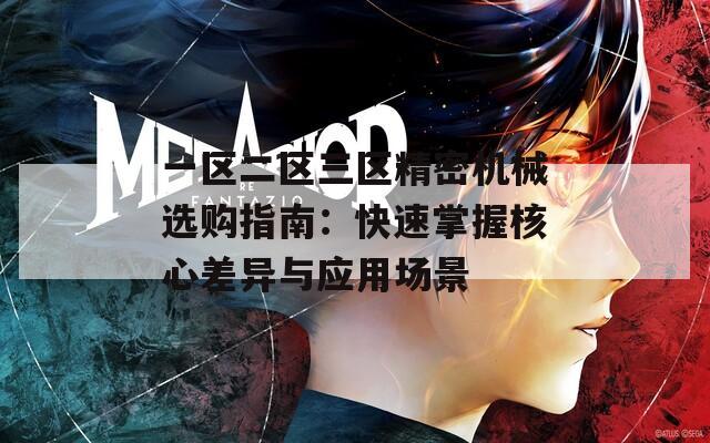 一区二区三区精密机械选购指南：快速掌握核心差异与应用场景