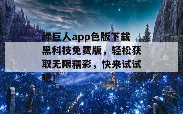 绿巨人app色版下载黑科技免费版，轻松获取无限精彩，快来试试吧！  第1张