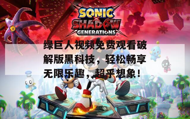 绿巨人视频免费观看破解版黑科技，轻松畅享无限乐趣，超乎想象！  第1张