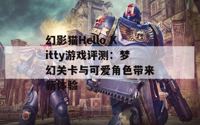 幻影猫Hello Kitty游戏评测：梦幻关卡与可爱角色带来新体验