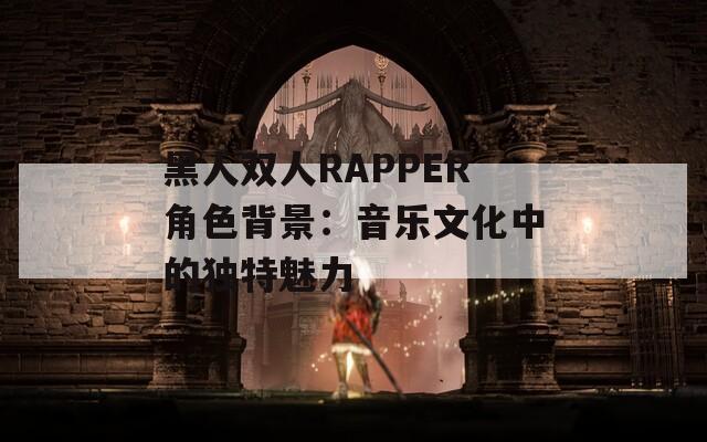 黑人双人RAPPER角色背景：音乐文化中的独特魅力
