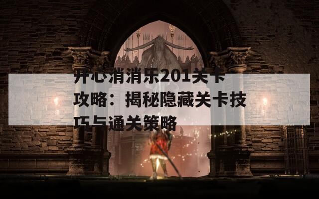 开心消消乐201关卡攻略：揭秘隐藏关卡技巧与通关策略