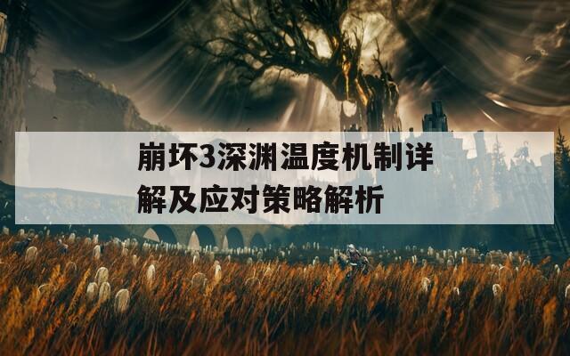 崩坏3深渊温度机制详解及应对策略解析