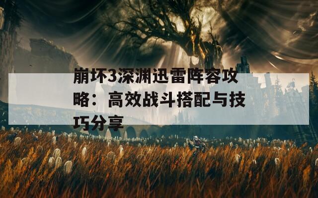 崩坏3深渊迅雷阵容攻略：高效战斗搭配与技巧分享