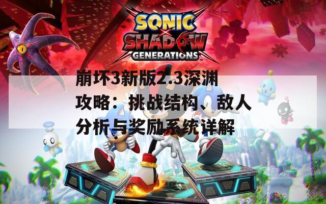 崩坏3新版2.3深渊攻略：挑战结构、敌人分析与奖励系统详解