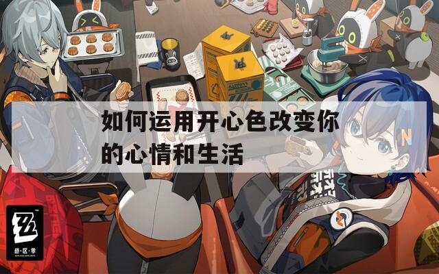 如何运用开心色改变你的心情和生活