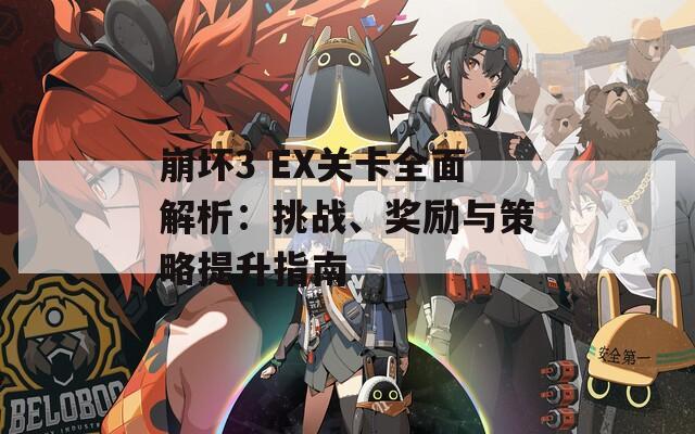 崩坏3 EX关卡全面解析：挑战、奖励与策略提升指南