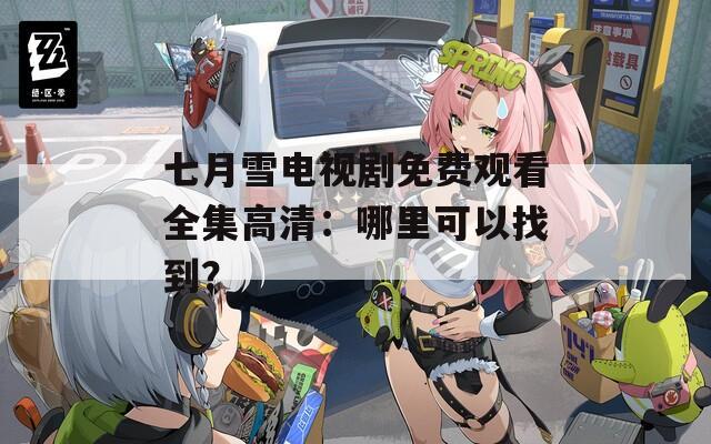 七月雪电视剧免费观看全集高清：哪里可以找到？