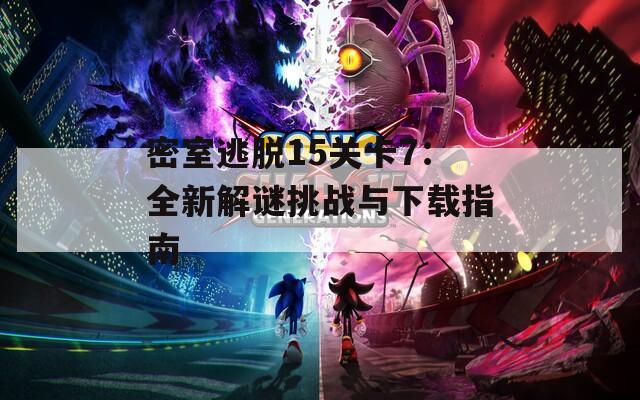 密室逃脱15关卡7：全新解谜挑战与下载指南