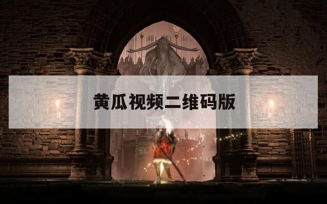 黄瓜视频二维码版