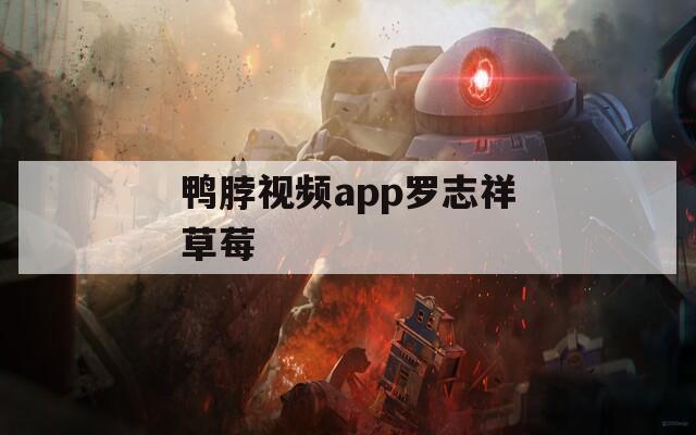 鸭脖视频app罗志祥草莓
