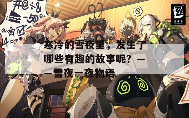 寒冷的雪夜里，发生了哪些有趣的故事呢？——雪夜一夜物语