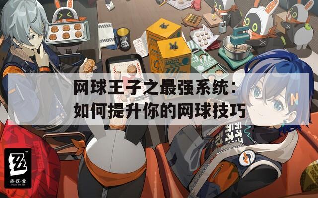 网球王子之最强系统：如何提升你的网球技巧