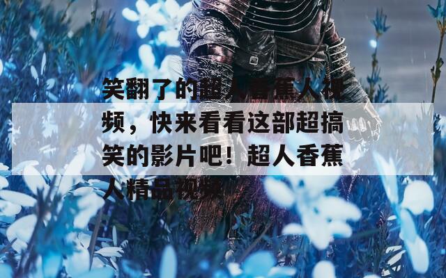 笑翻了的超人香蕉人视频，快来看看这部超搞笑的影片吧！超人香蕉人精品视频