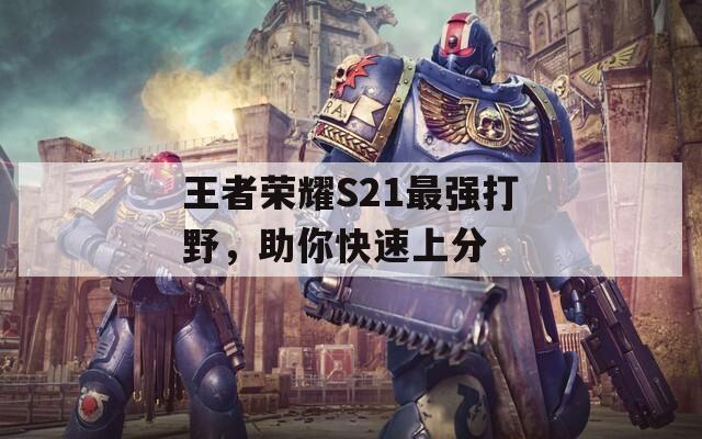 王者荣耀S21最强打野，助你快速上分
