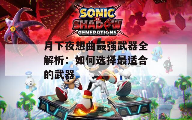 月下夜想曲最强武器全解析：如何选择最适合的武器