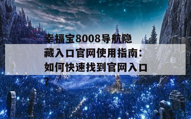 幸福宝8008导航隐藏入口官网使用指南：如何快速找到官网入口？