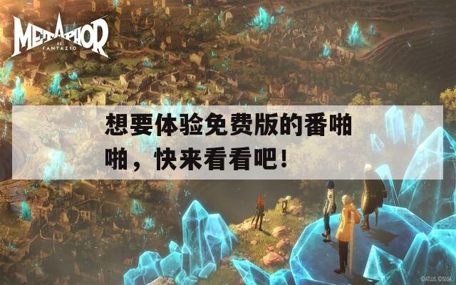 想要体验免费版的番啪啪，快来看看吧！