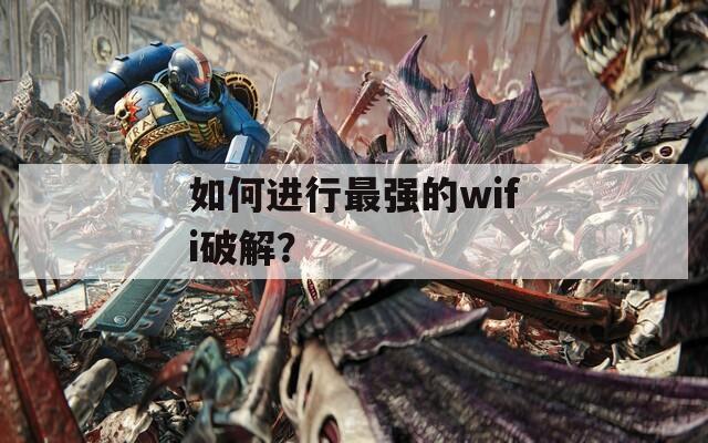 如何进行最强的wifi破解？
