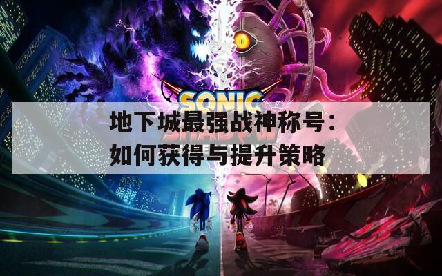 地下城最强战神称号：如何获得与提升策略