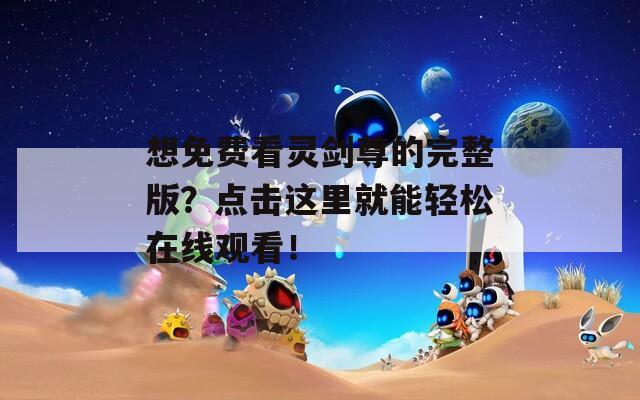 想免费看灵剑尊的完整版？点击这里就能轻松在线观看！  第1张