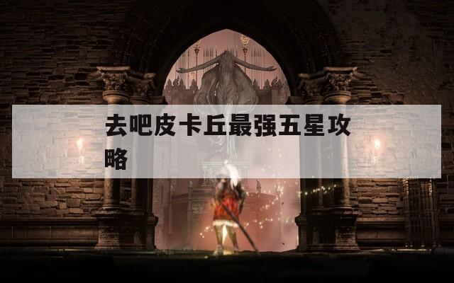 去吧皮卡丘最强五星攻略  第1张