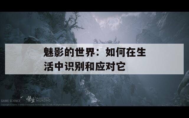 魅影的世界：如何在生活中识别和应对它