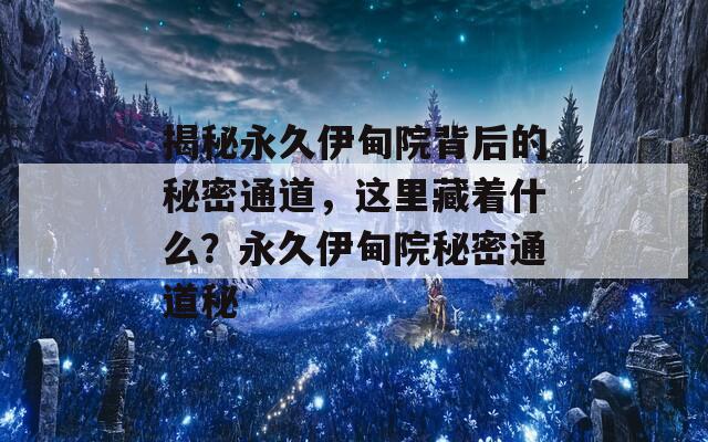 揭秘永久伊甸院背后的秘密通道，这里藏着什么？永久伊甸院秘密通道秘