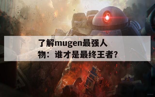了解mugen最强人物：谁才是最终王者？  第1张