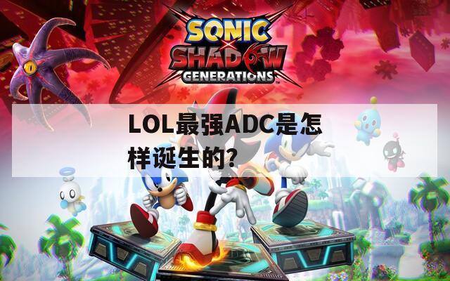 LOL最强ADC是怎样诞生的？  第1张