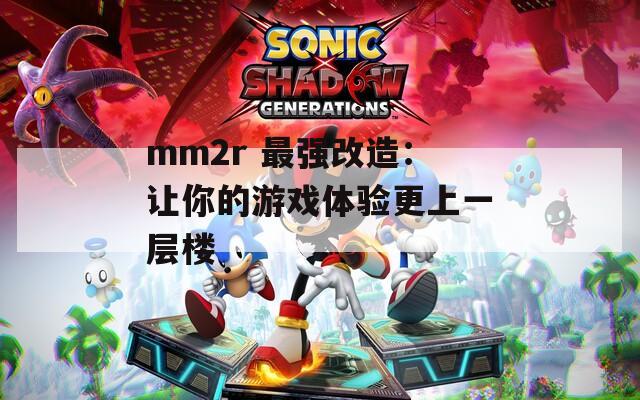 mm2r 最强改造：让你的游戏体验更上一层楼