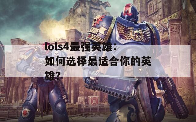 lols4最强英雄：如何选择最适合你的英雄？
