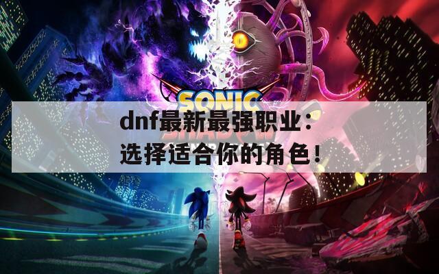 dnf最新最强职业：选择适合你的角色！  第1张
