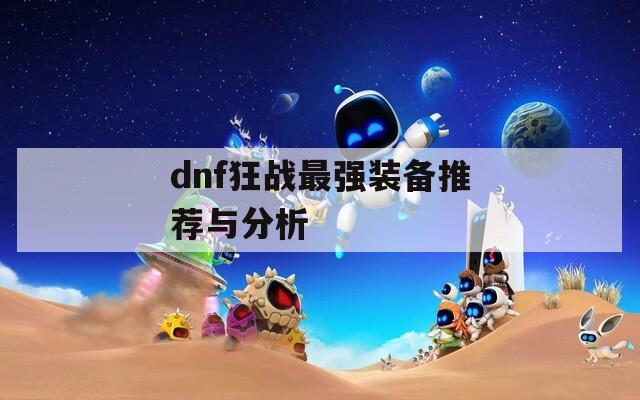 dnf狂战最强装备推荐与分析  第1张