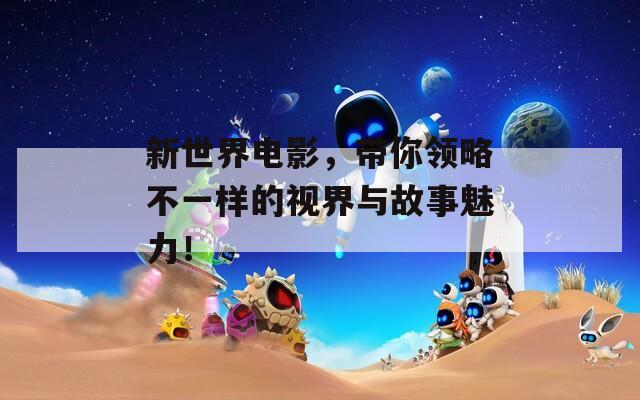 新世界电影，带你领略不一样的视界与故事魅力！