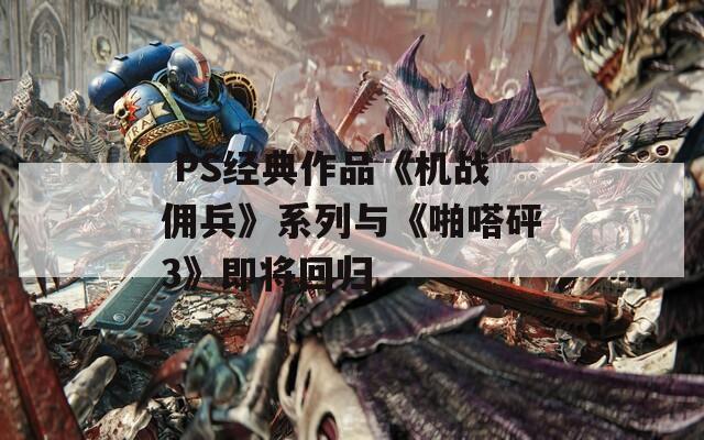  PS经典作品《机战佣兵》系列与《啪嗒砰3》即将回归