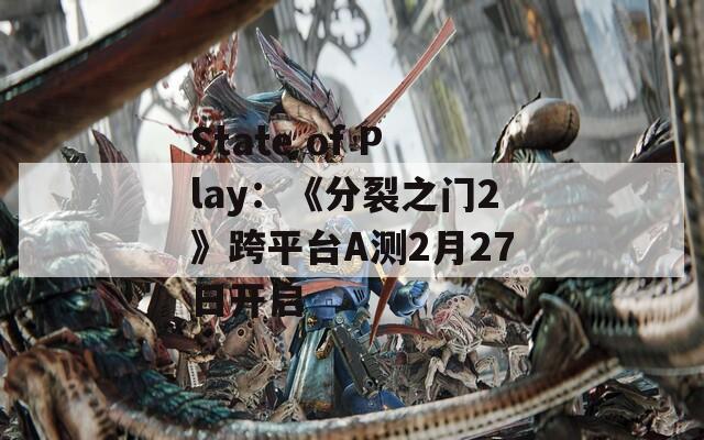 State of Play：《分裂之门2》跨平台A测2月27日开启