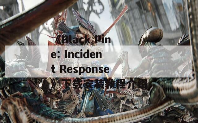 《Black Pine: Incident Response》下载安装教程介绍