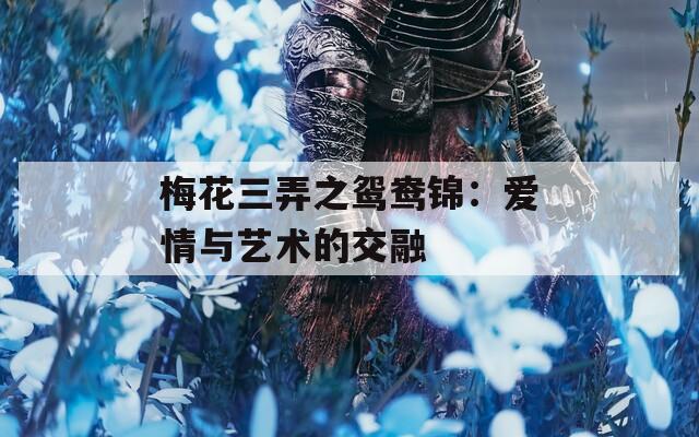 梅花三弄之鸳鸯锦：爱情与艺术的交融