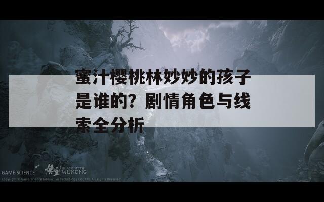 蜜汁樱桃林妙妙的孩子是谁的？剧情角色与线索全分析