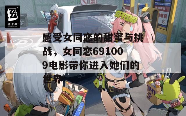 感受女同恋的甜蜜与挑战，女同恋691009电影带你进入她们的世界